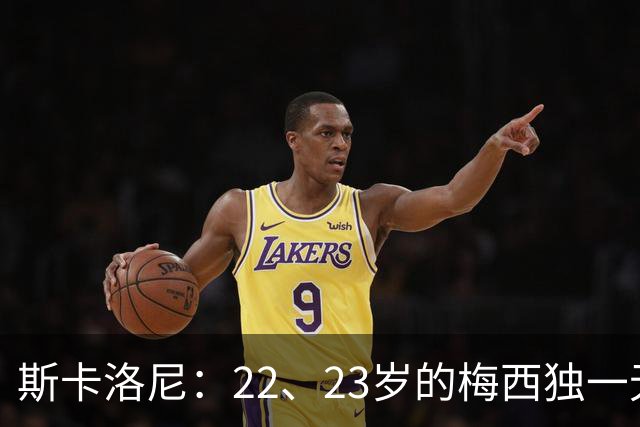 斯卡洛尼：22、23岁的梅西独一无二，真的很想在他更年轻时执教他