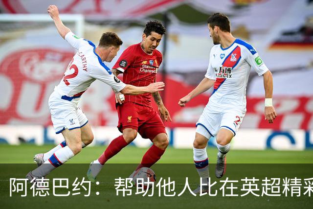 阿德巴约：帮助他人比在英超精彩进球更有意义